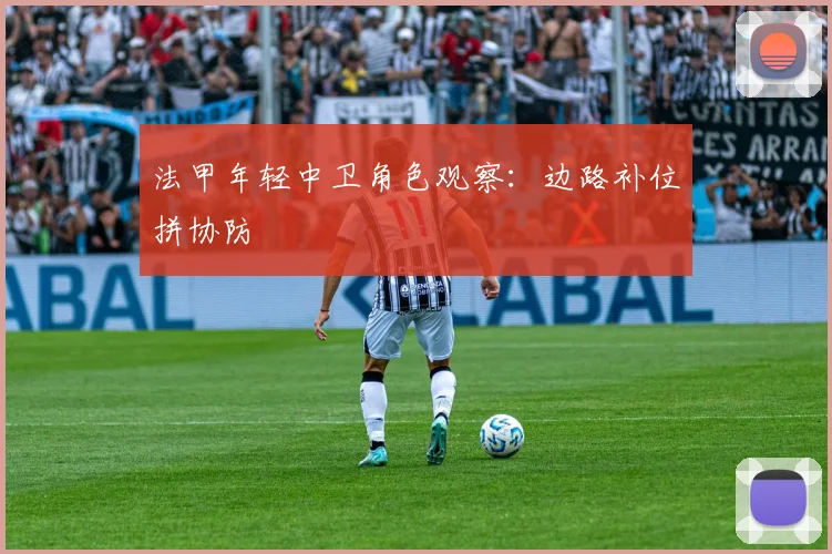 法甲年轻中卫角色观察：边路补位拼协防
