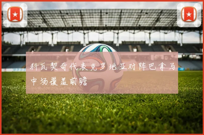科瓦契奇代表克罗地亚对阵巴拿马中场覆盖前瞻