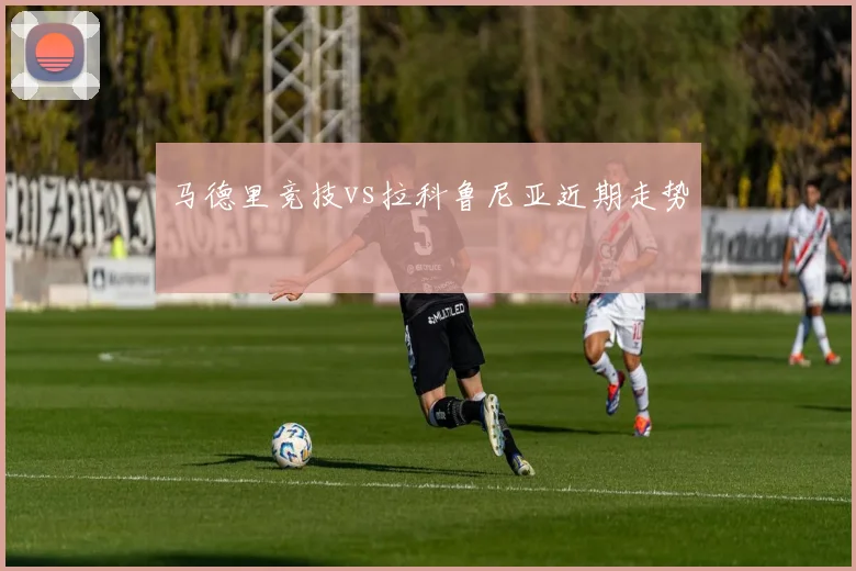 马德里竞技vs拉科鲁尼亚近期走势
