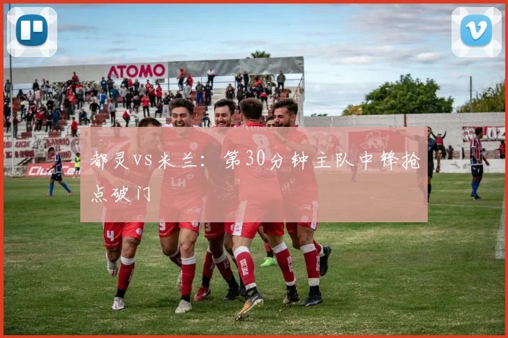 都灵vs米兰:第30分钟主队中锋抢点破门