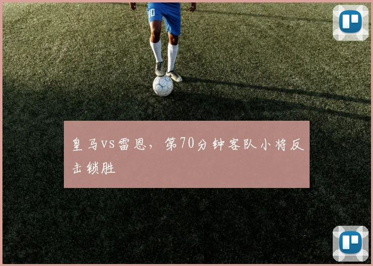 皇马vs雷恩,第70分钟客队小将反击锁胜
